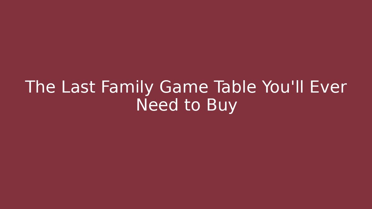 The Last Family Game Table You’ll Ever Need to Buy