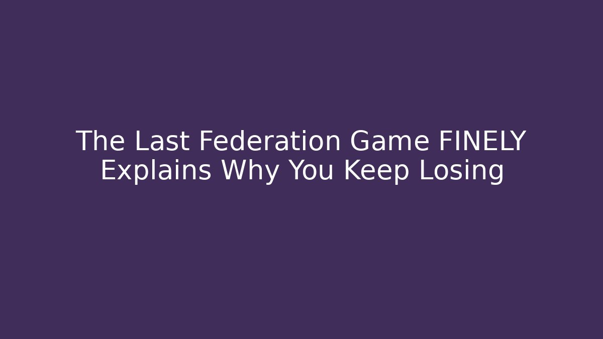 The Last Federation Game FINELY Explains Why You Keep Losing - Smart Esu