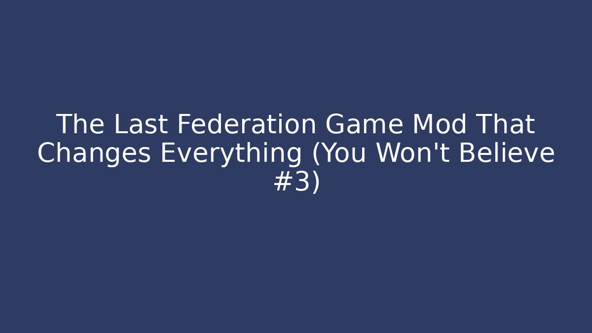 The Last Federation Game Mod That Changes Everything (You Won't Believe #3)