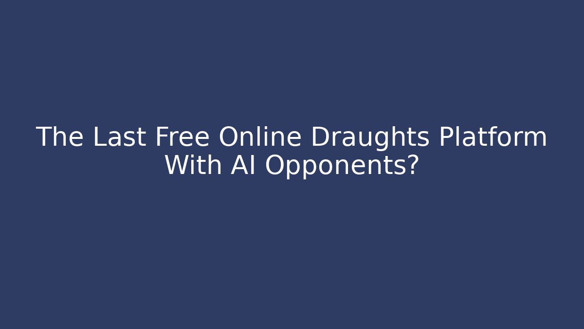 The Last Free Online Draughts Platform With AI Opponents?