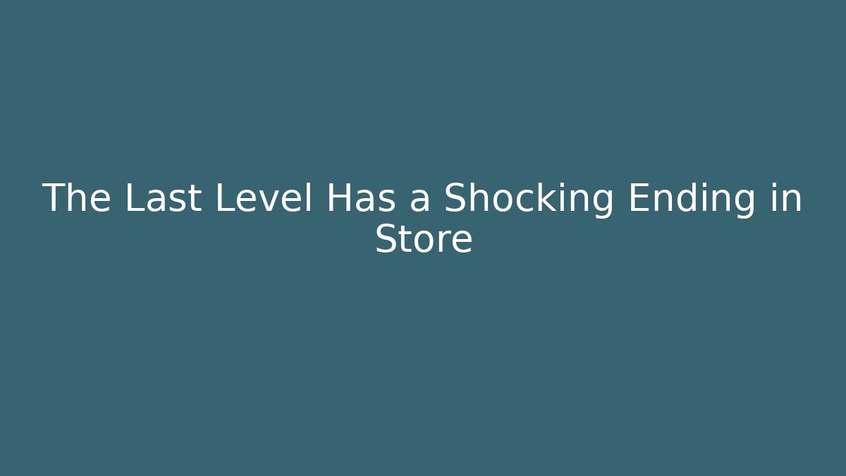 The Last Level Has a Shocking Ending in Store - Smart Esu
