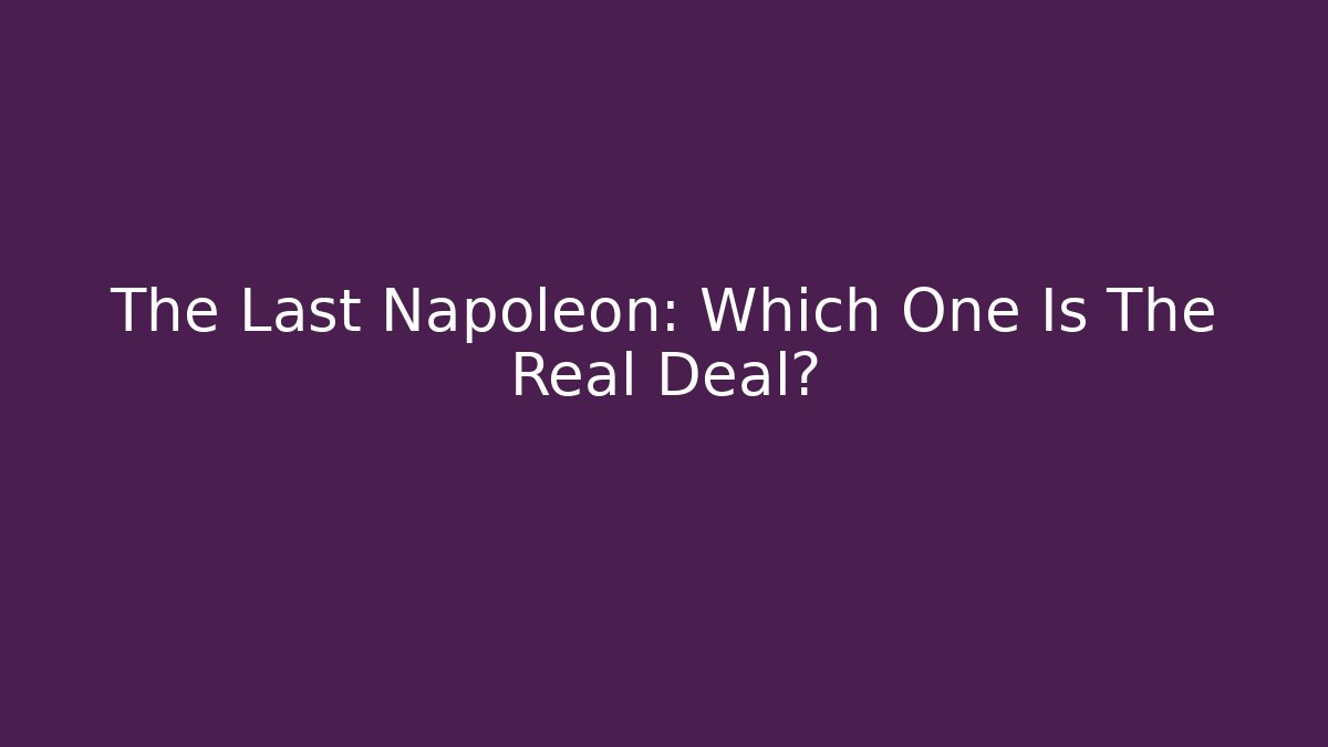 The Last Napoleon: Which One Is The Real Deal?