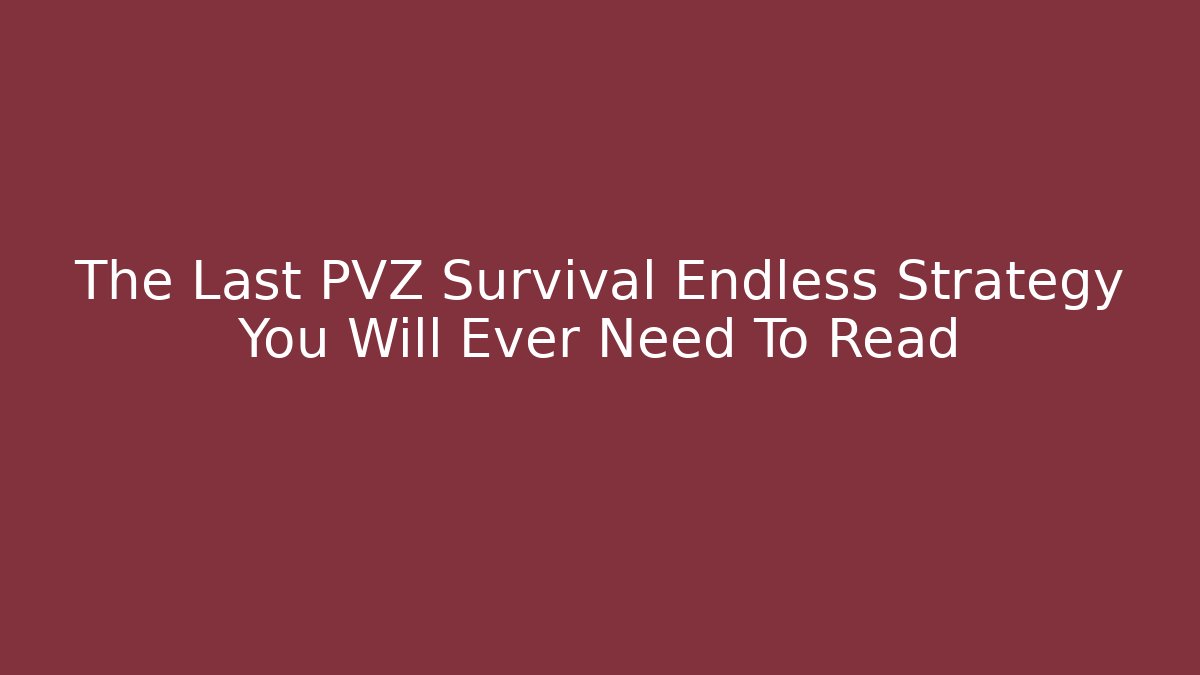 The Last PVZ Survival Endless Strategy You Will Ever Need To Read