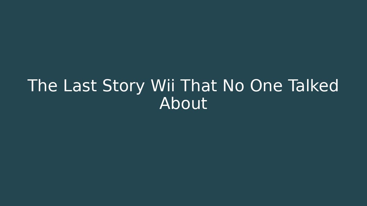 The Last Story Wii That No One Talked About