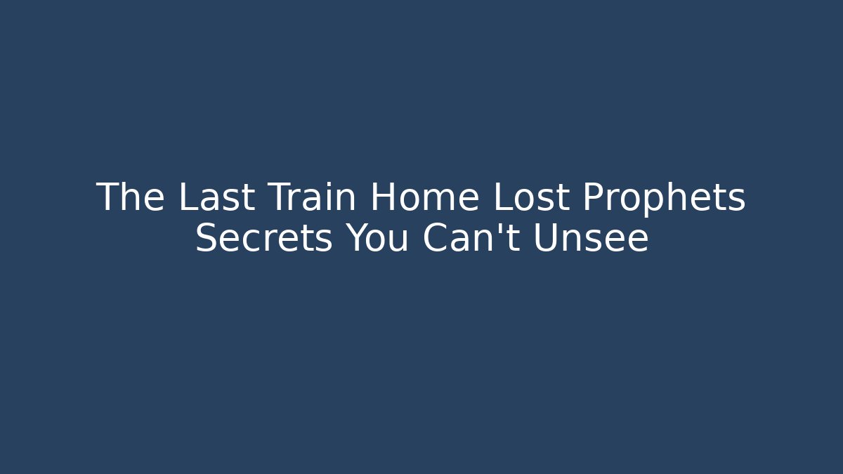 The Last Train Home Lost Prophets Secrets You Can't Unsee