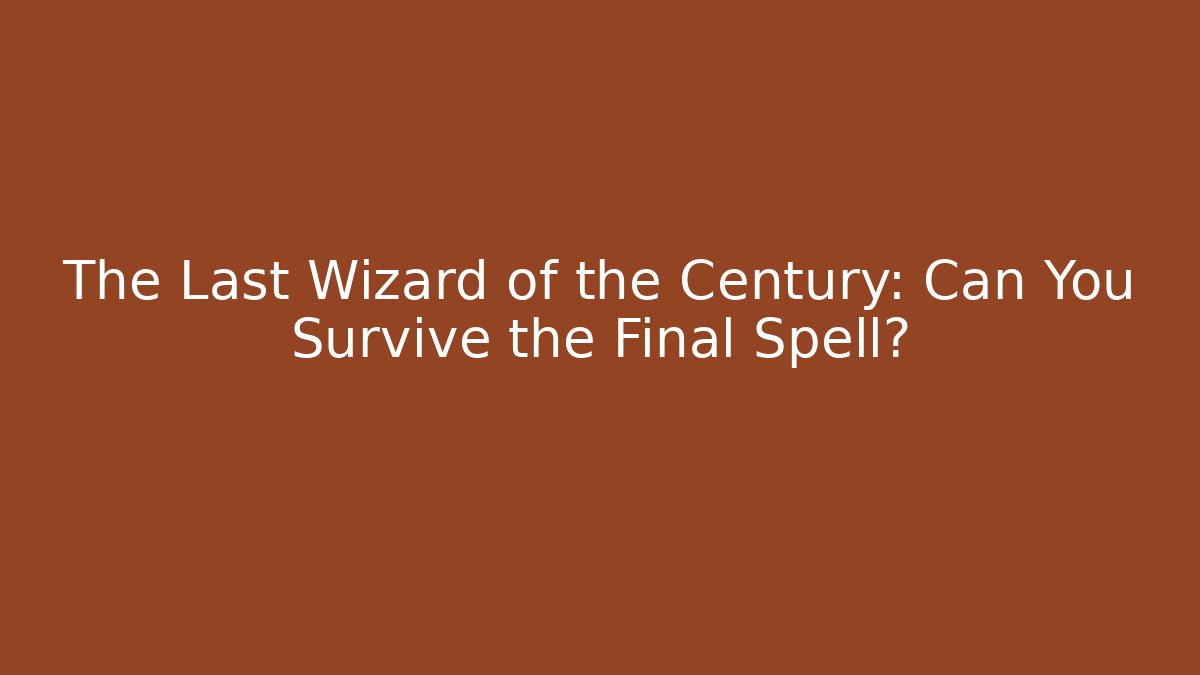 The Last Wizard of the Century: Can You Survive the Final Spell?