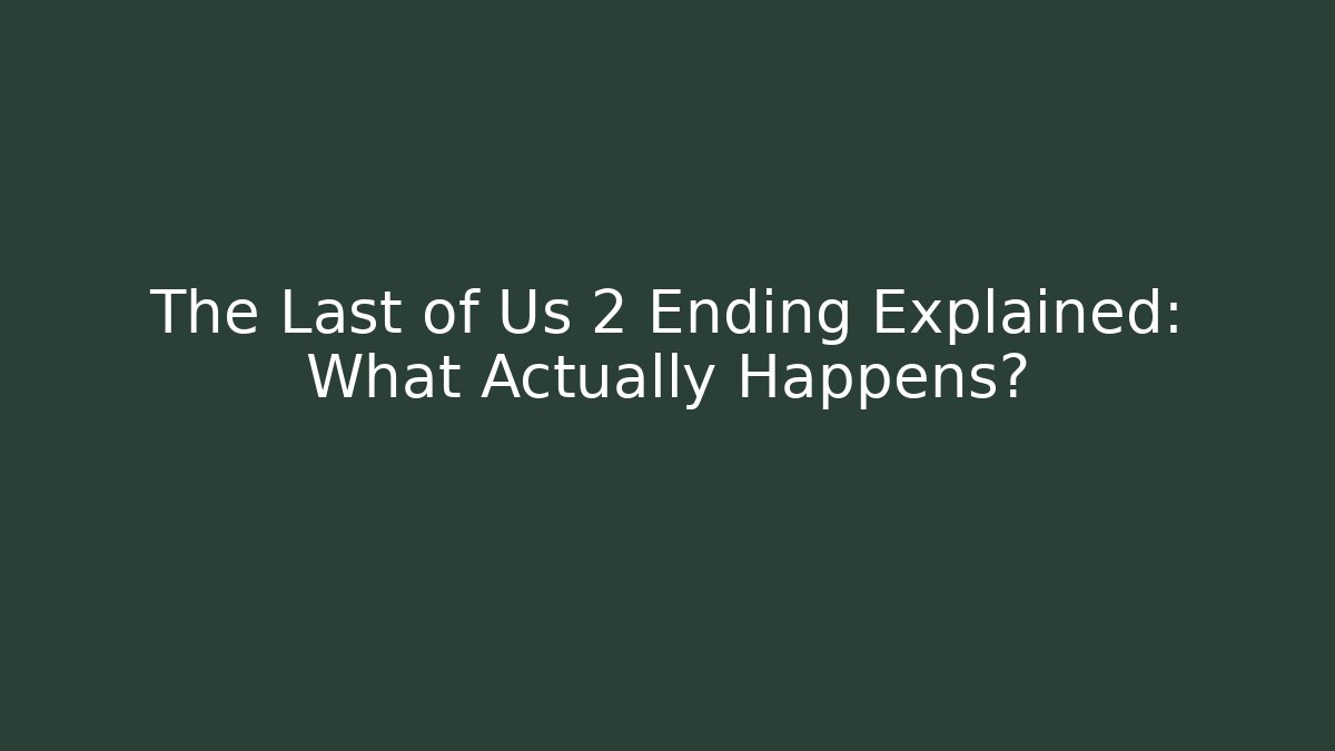 The Last of Us 2 Ending Explained: What Actually Happens?