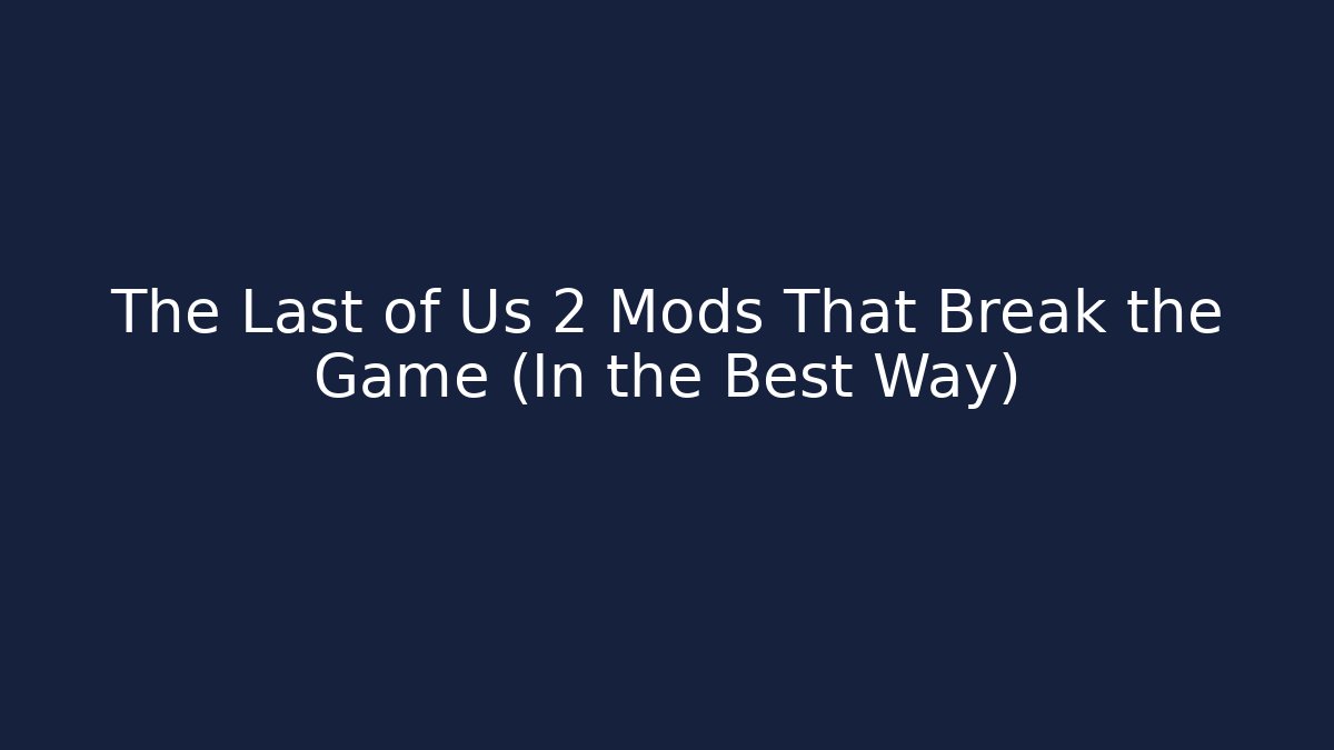 The Last of Us 2 Mods That Break the Game (In the Best Way)