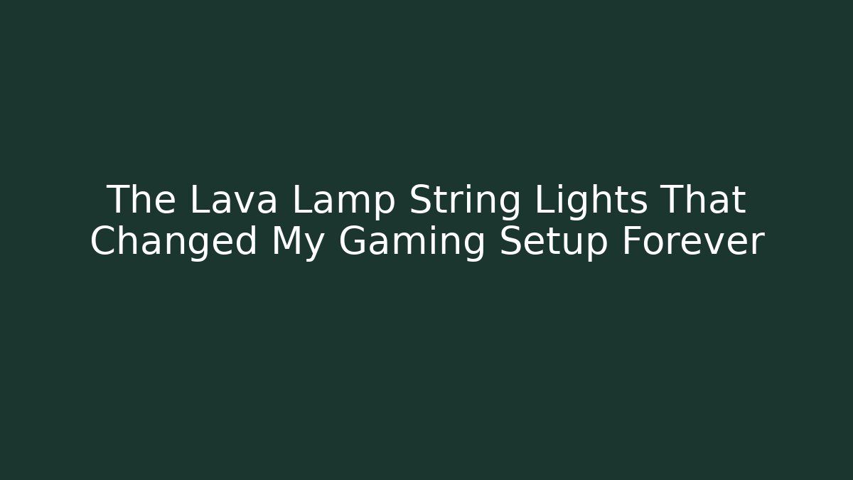 The Lava Lamp String Lights That Changed My Gaming Setup Forever - Smart Esu