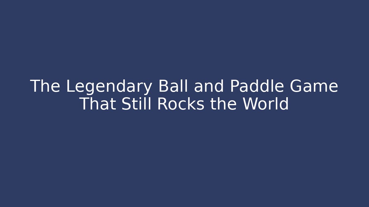 The Legendary Ball and Paddle Game That Still Rocks the World
