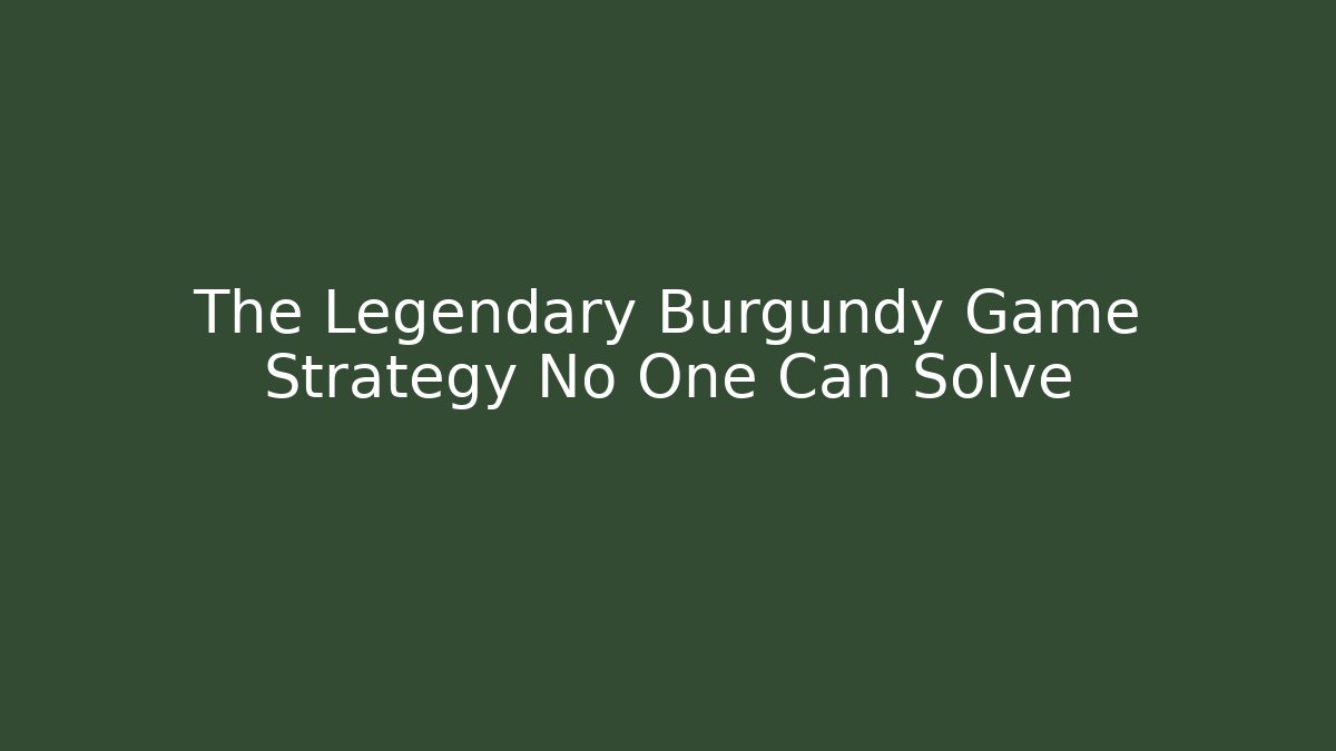 The Legendary Burgundy Game Strategy No One Can Solve