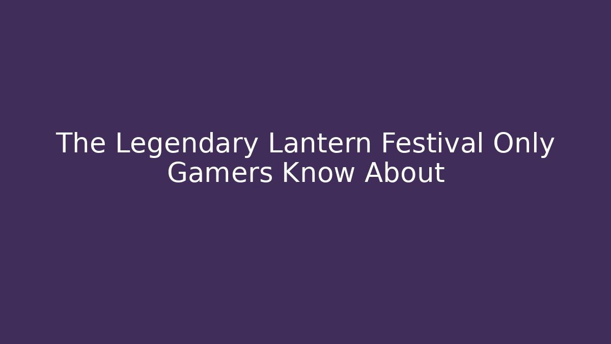 The Legendary Lantern Festival Only Gamers Know About