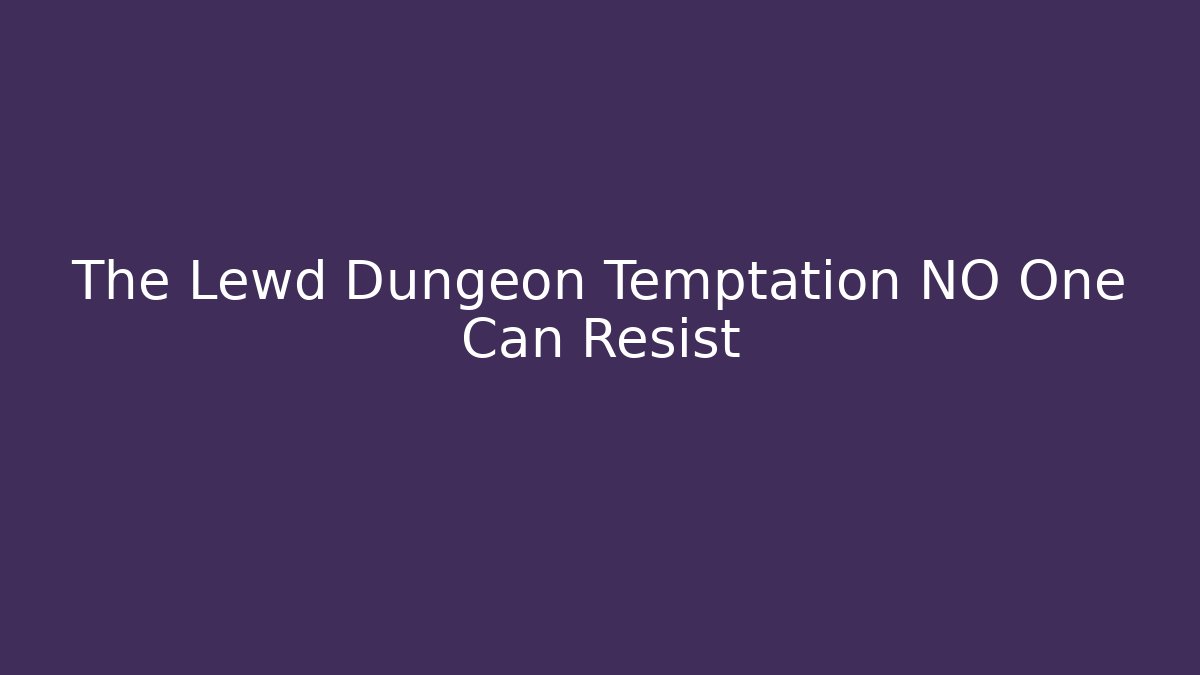 The Lewd Dungeon Temptation NO One Can Resist