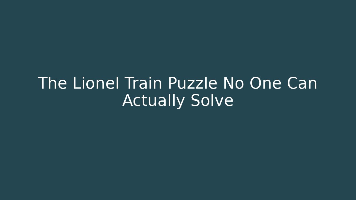 The Lionel Train Puzzle No One Can Actually Solve