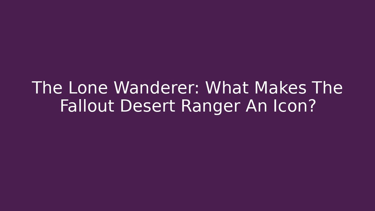 The Lone Wanderer: What Makes The Fallout Desert Ranger An Icon?
