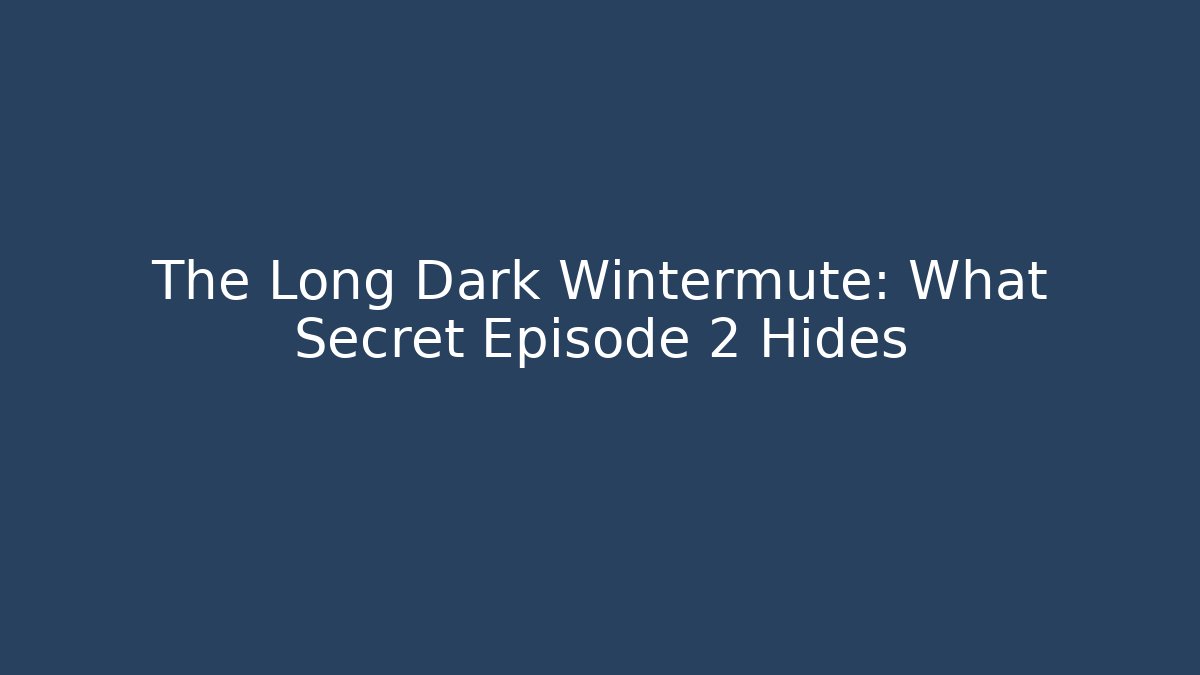 The Long Dark Wintermute: What Secret Episode 2 Hides