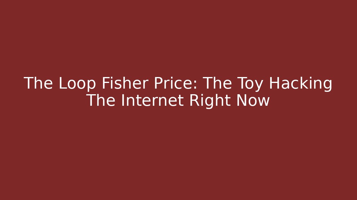 The Loop Fisher Price: The Toy Hacking The Internet Right Now