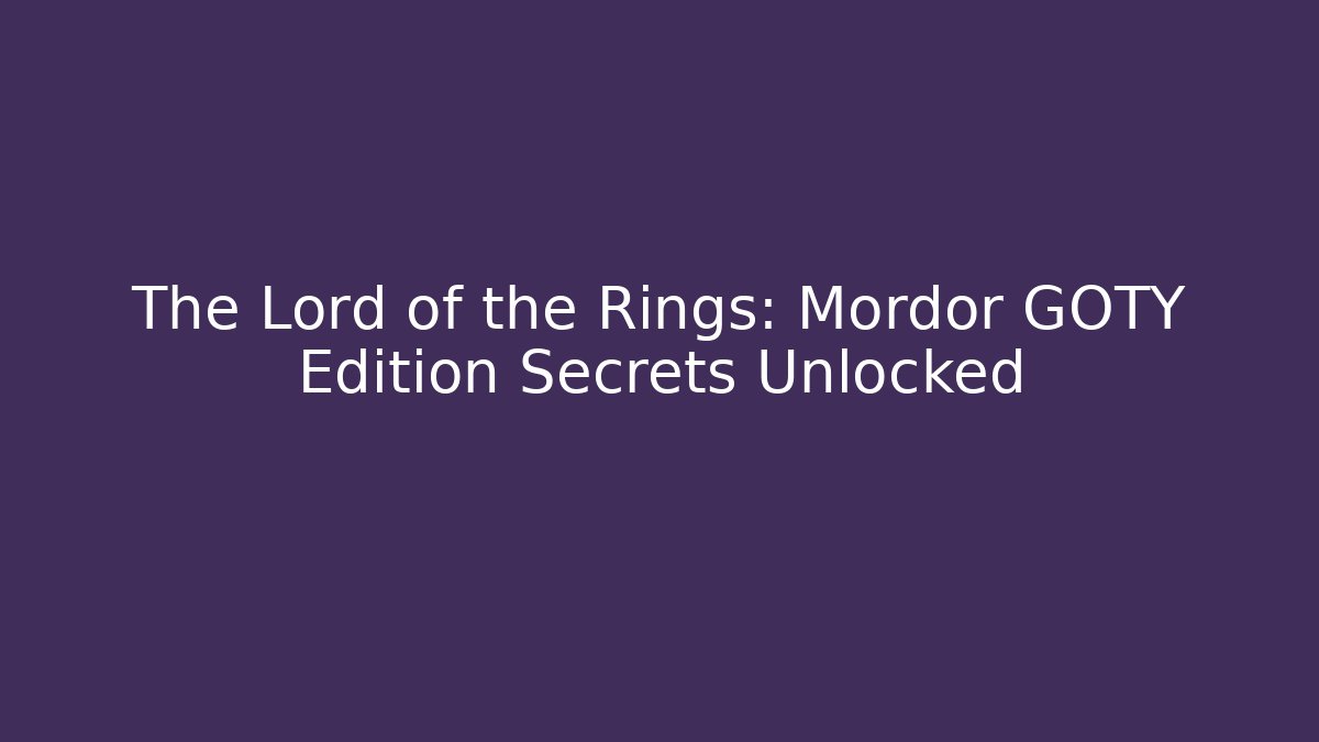 The Lord of the Rings: Mordor GOTY Edition Secrets Unlocked