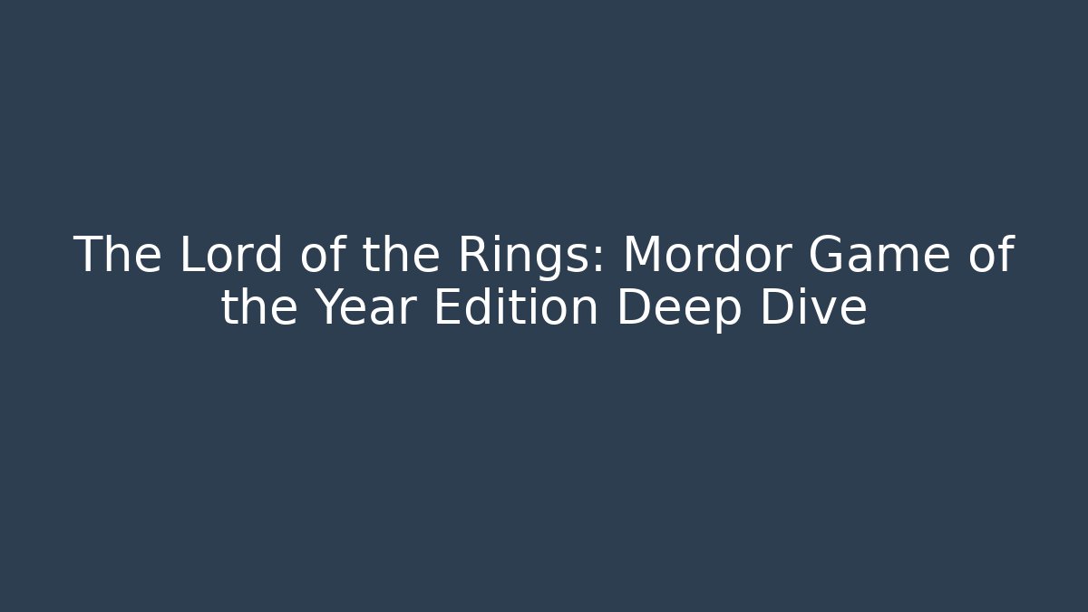 The Lord of the Rings: Mordor Game of the Year Edition Deep Dive