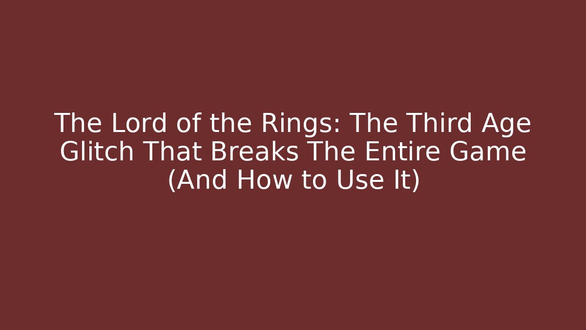 The Lord of the Rings: The Third Age Glitch That Breaks The Entire Game (And How to Use It)
