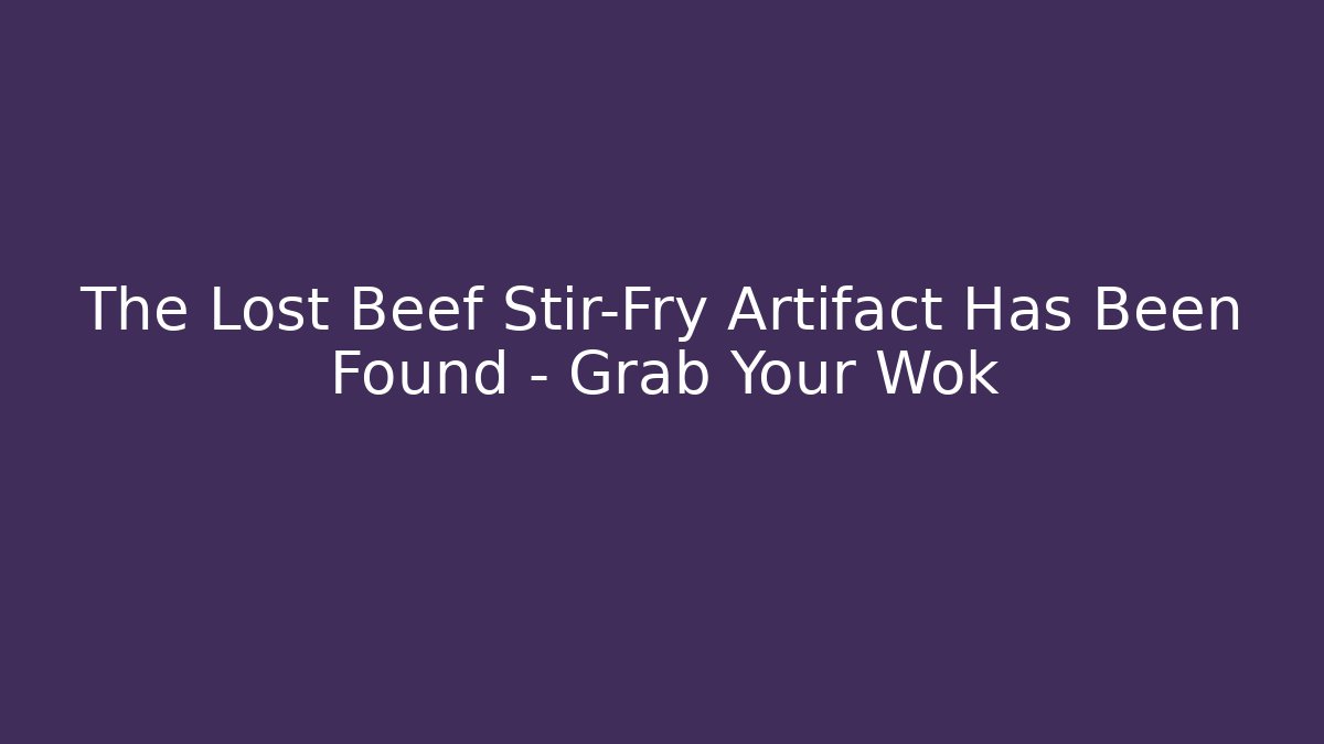 The Lost Beef Stir-Fry Artifact Has Been Found – Grab Your Wok