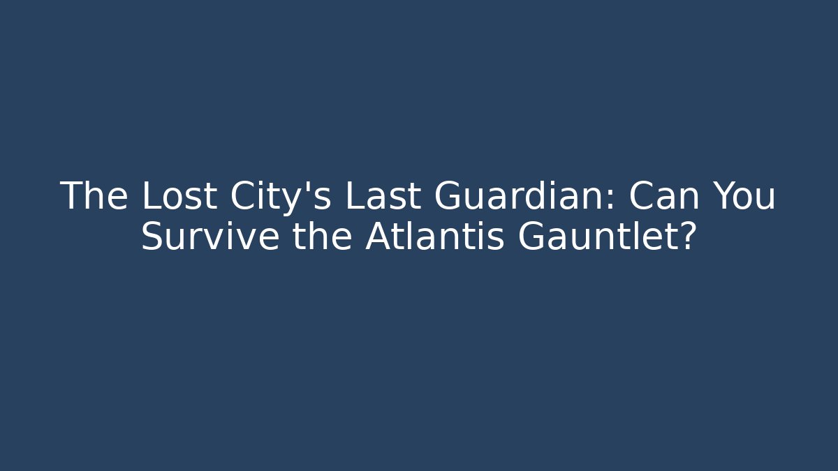 The Lost City’s Last Guardian: Can You Survive the Atlantis Gauntlet?