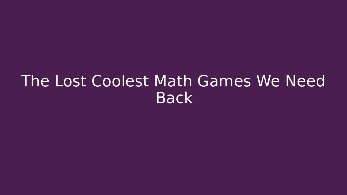 The Lost Coolest Math Games We Need Back