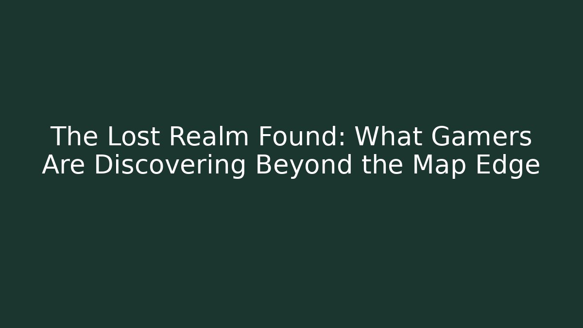 The Lost Realm Found: What Gamers Are Discovering Beyond the Map Edge