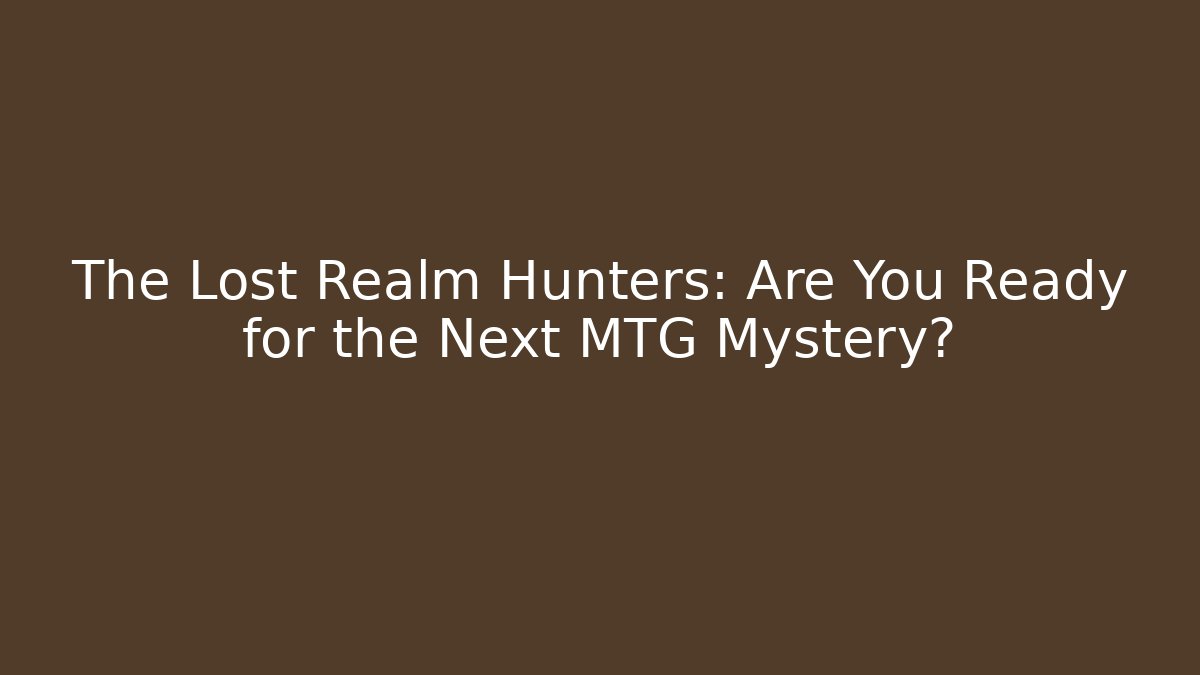 The Lost Realm Hunters: Are You Ready for the Next MTG Mystery?