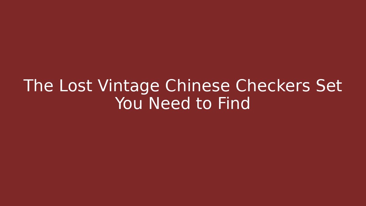 The Lost Vintage Chinese Checkers Set You Need to Find