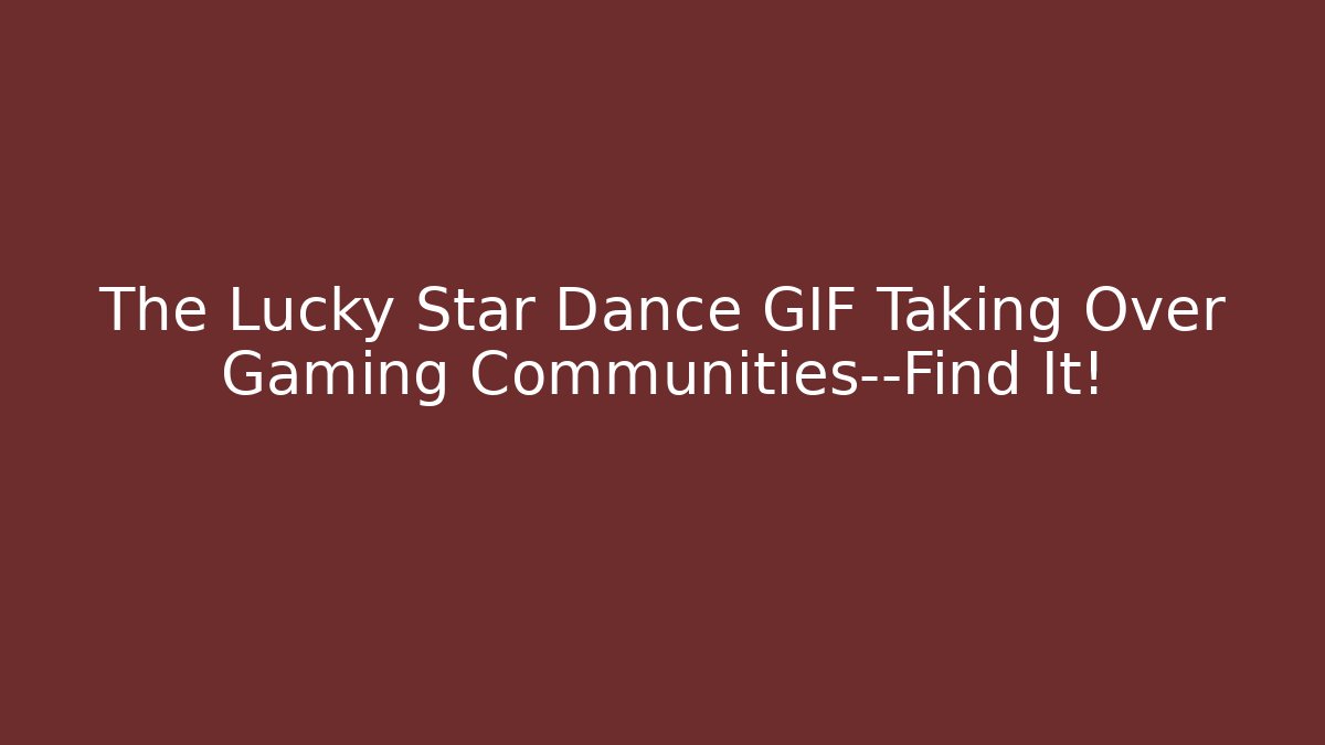 The Lucky Star Dance GIF Taking Over Gaming Communities—Find It!