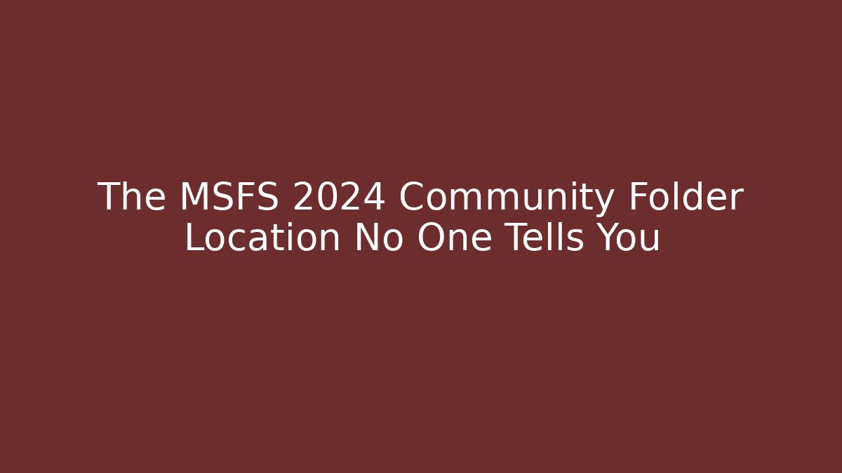 The MSFS 2024 Community Folder Location No One Tells You