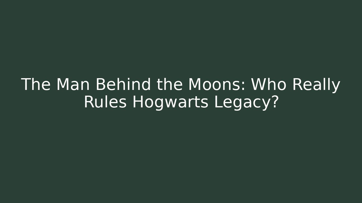 The Man Behind the Moons: Who Really Rules Hogwarts Legacy?
