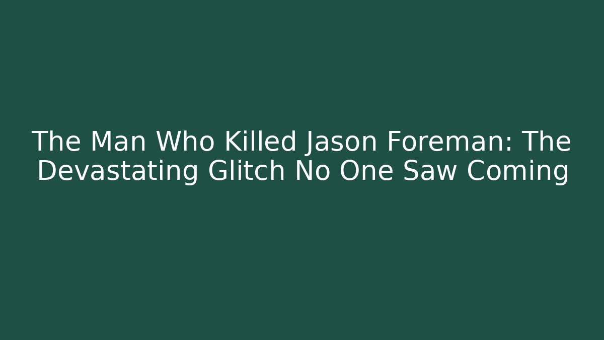 The Man Who Killed Jason Foreman: The Devastating Glitch No One Saw Coming
