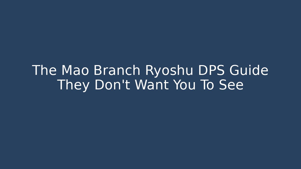 The Mao Branch Ryoshu DPS Guide They Don't Want You To See