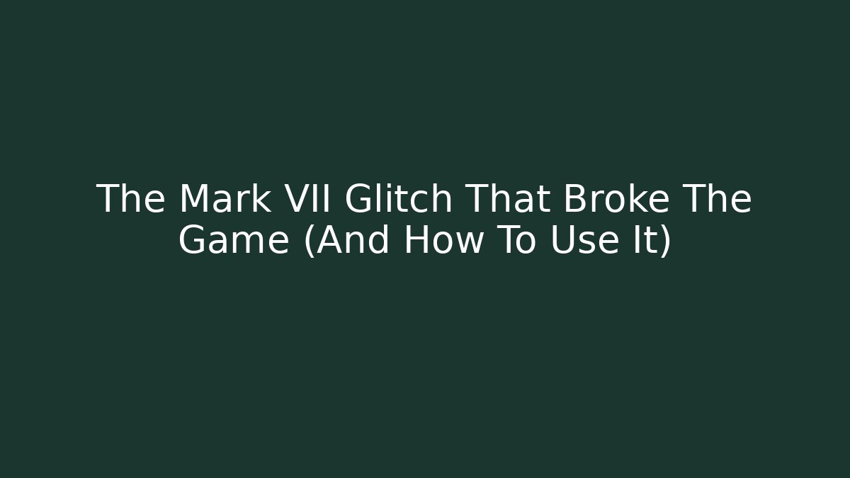 The Mark VII Glitch That Broke The Game (And How To Use It)