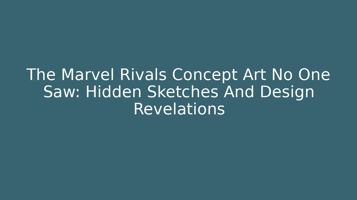 The Marvel Rivals Concept Art No One Saw: Hidden Sketches And Design Revelations