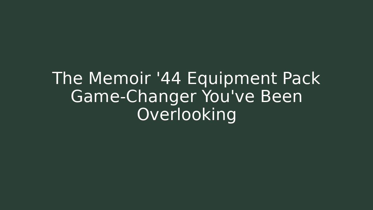 The Memoir '44 Equipment Pack Game-Changer You’ve Been Overlooking