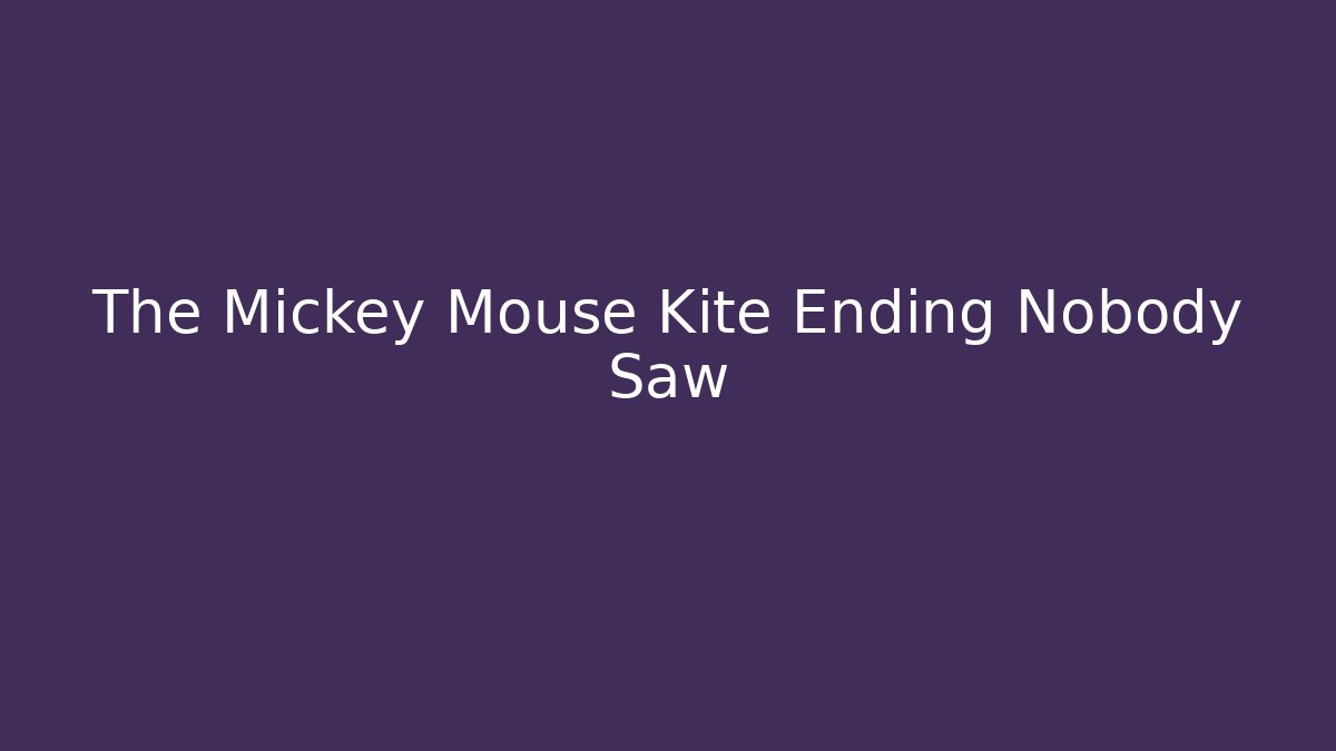 The Mickey Mouse Kite Ending Nobody Saw