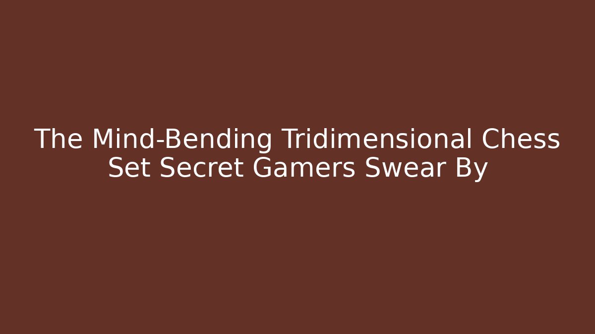 The Mind-Bending Tridimensional Chess Set Secret Gamers Swear By
