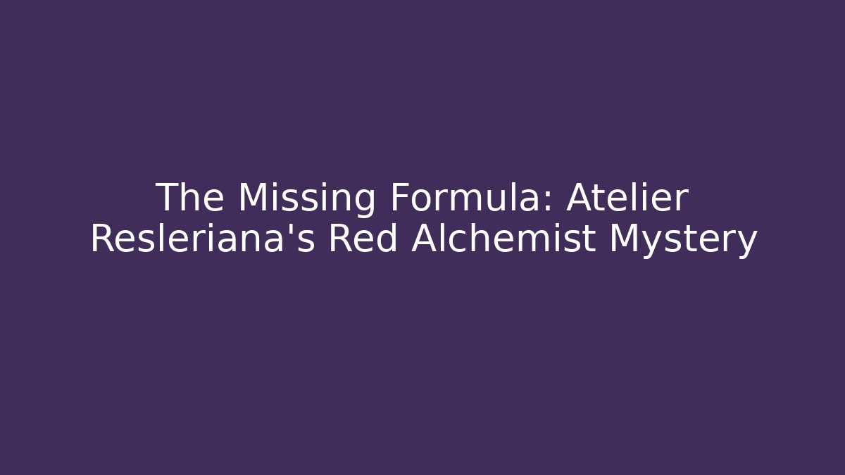 The Missing Formula: Atelier Resleriana's Red Alchemist Mystery - Smart Esu