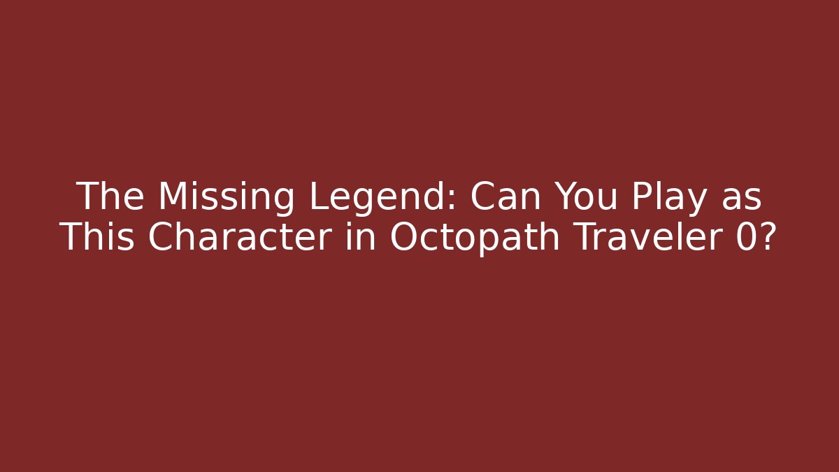 The Missing Legend: Can You Play as This Character in Octopath Traveler 0?