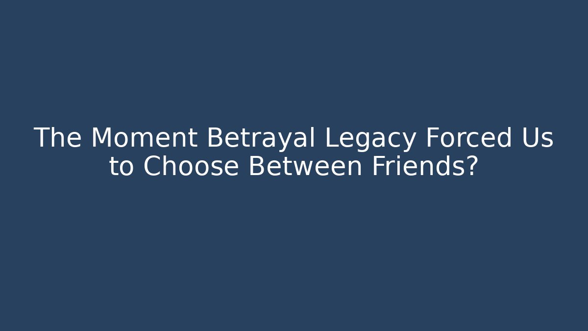 The Moment Betrayal Legacy Forced Us to Choose Between Friends?