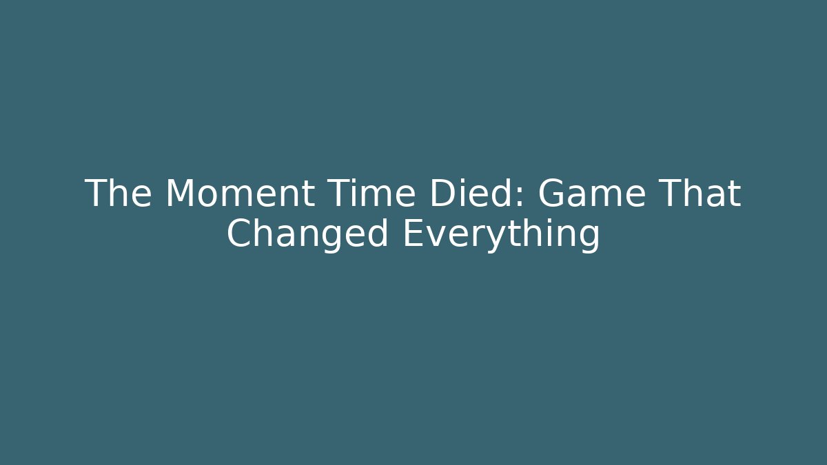 The Moment Time Died: Game That Changed Everything