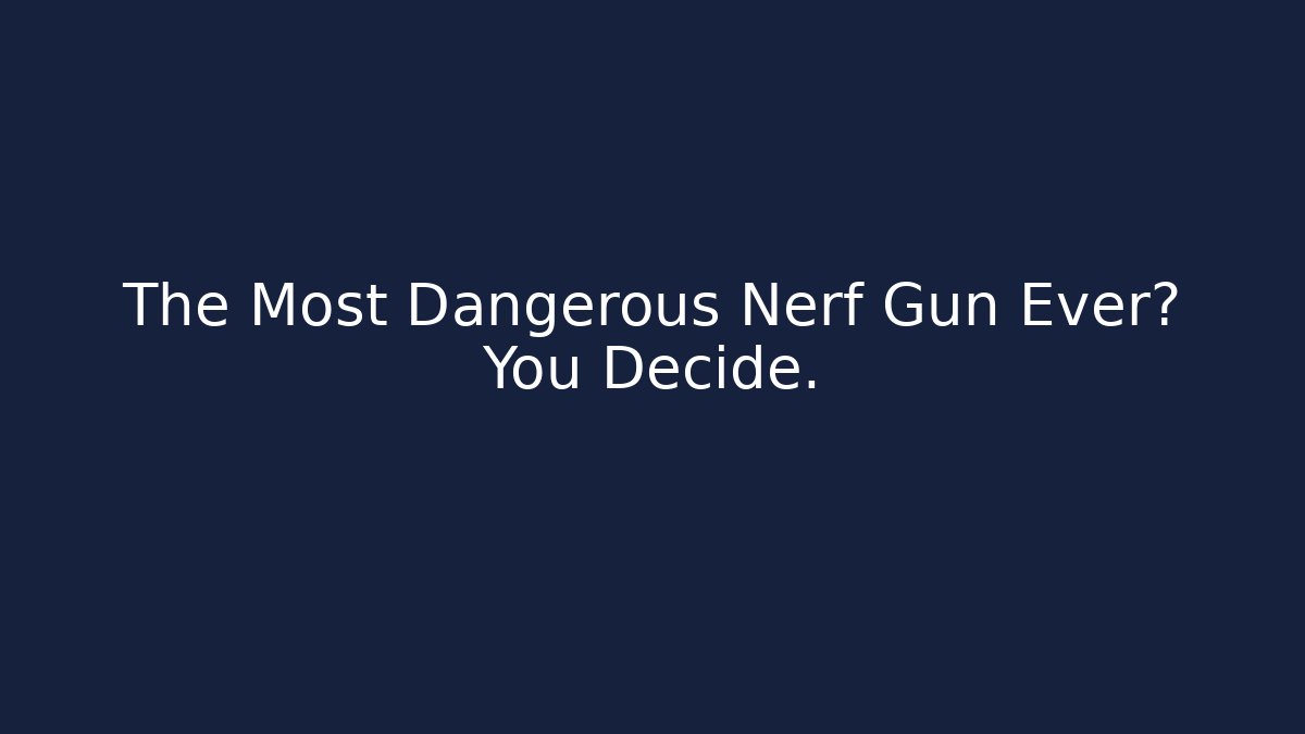 The Most Dangerous Nerf Gun Ever? You Decide.
