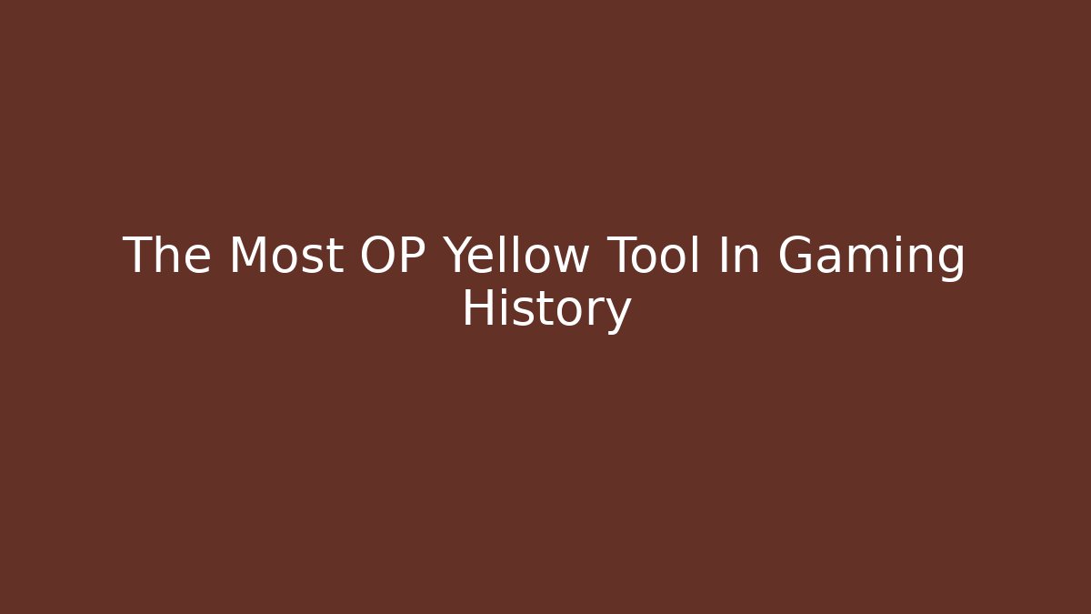 The Most OP Yellow Tool In Gaming History