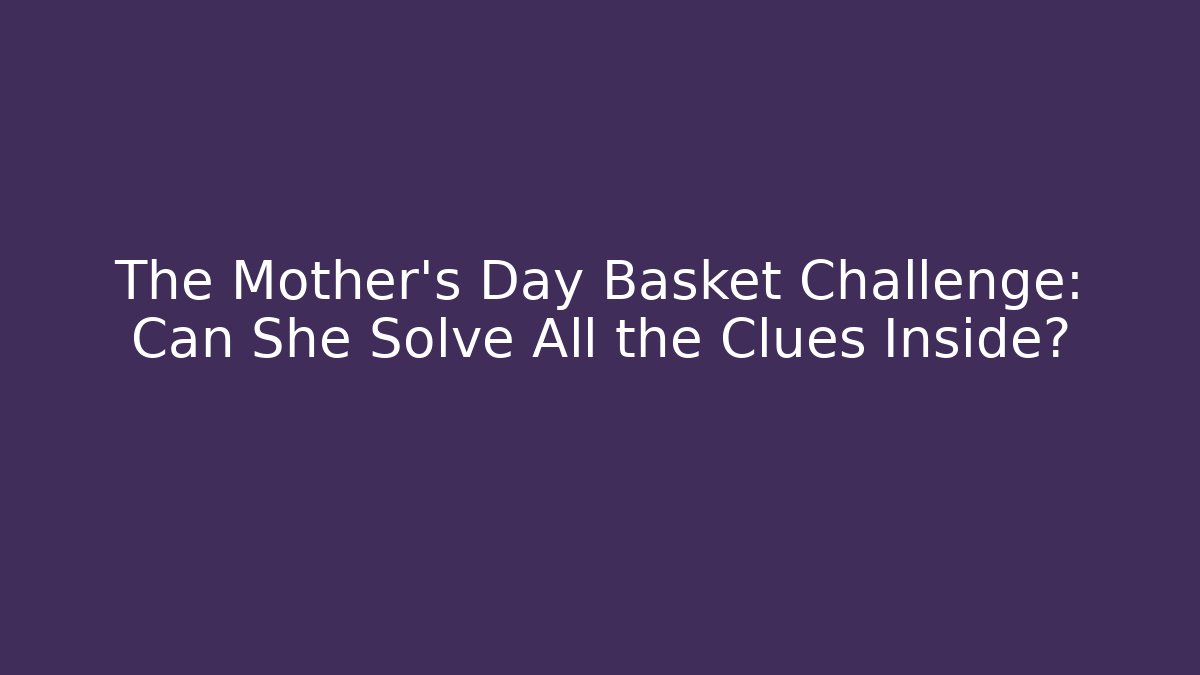 The Mother's Day Basket Challenge: Can She Solve All the Clues Inside?