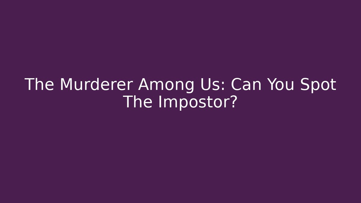 The Murderer Among Us: Can You Spot The Impostor?