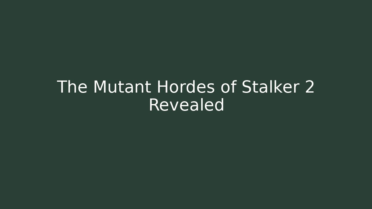 The Mutant Hordes of Stalker 2 Revealed