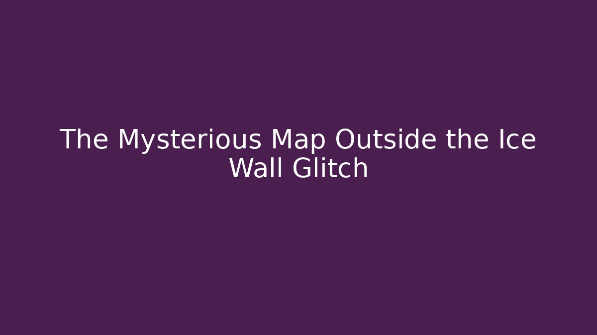 The Mysterious Map Outside the Ice Wall Glitch